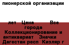 1.1)  пионерской организации 40 лет › Цена ­ 249 - Все города Коллекционирование и антиквариат » Значки   . Дагестан респ.,Кизляр г.